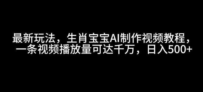 最新玩法，生肖宝宝AI制作视频教程，一条视频播放量可达千万，日入5张【揭秘】-三石资源库