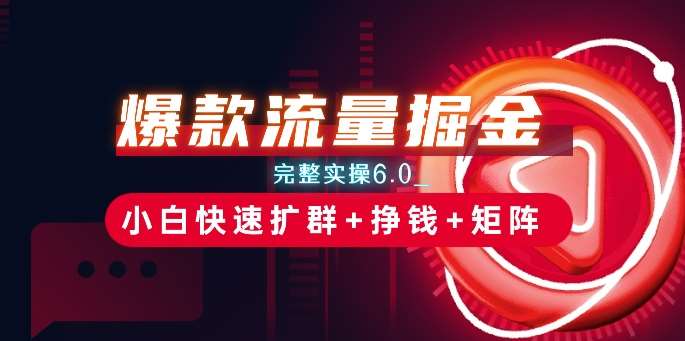 爆款流量掘金_完整实操6.0_小白快速扩群+挣钱+矩阵思路【揭秘】-三石淘金网