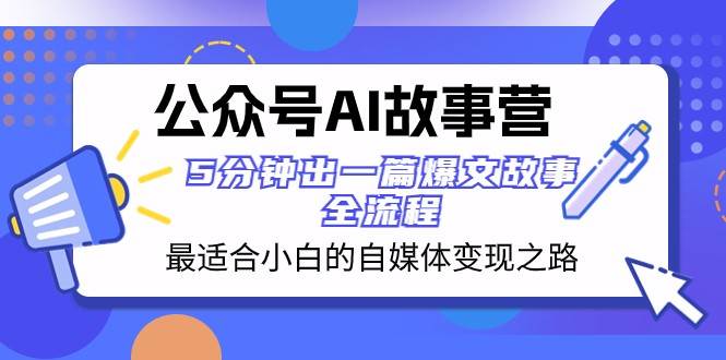 公众号AI故事营 最适合小白的自媒体变现之路 5分钟出一篇爆文故事全流程-三石资源库
