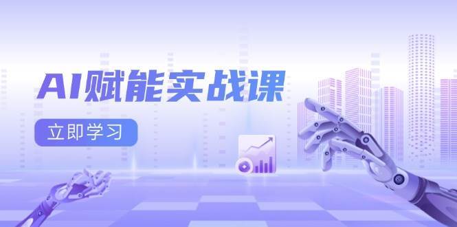AI赋能实战课：Excel和PPT制作、AI绘画、打造爆款文案、实现流量变现-三石资源库