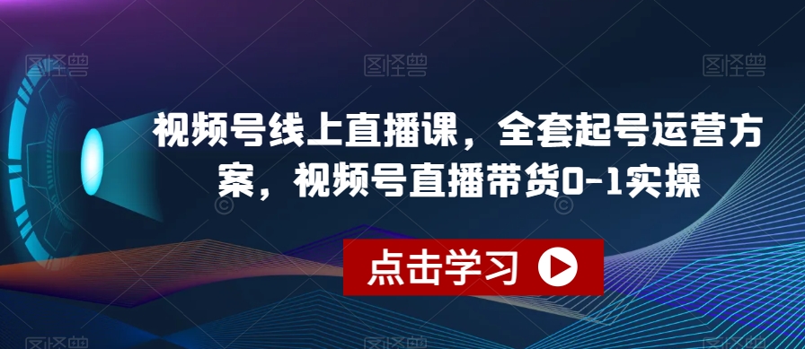 视频号线上直播课，全套起号运营方案，视频号直播带货0-1实操-三石资源库