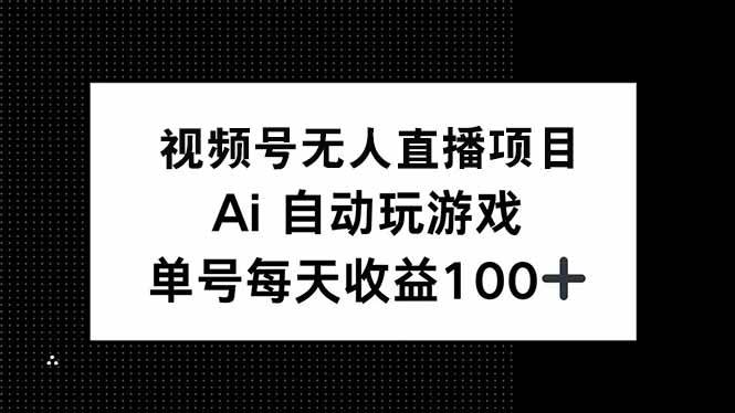 （14227期）视频号无人直播项目，AI自动玩游戏，每天收益150+-三石资源库