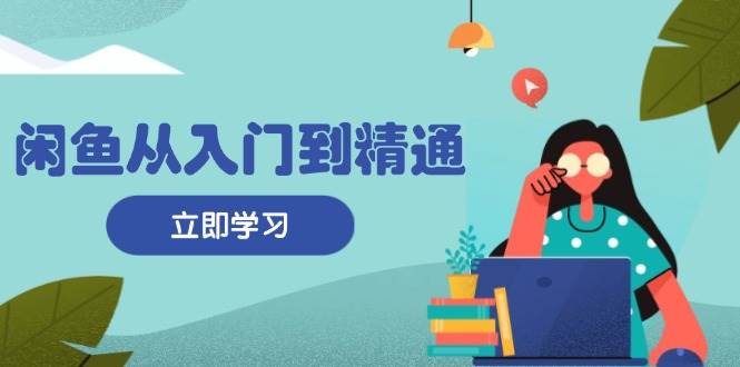 （13305期）闲鱼从入门到精通：掌握商品发布全流程，每日流量获取技巧，快速高效变现-三石资源库