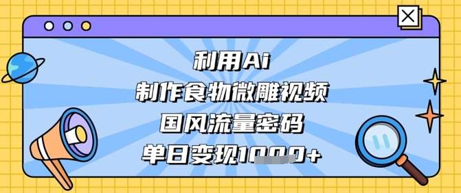 利用Ai制作食物微雕视频，国风流量密码，单日变现数张-三石淘金网