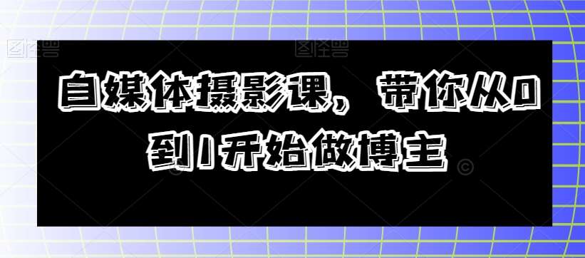 自媒体摄影课，带你从0到1开始做博主-三石资源库