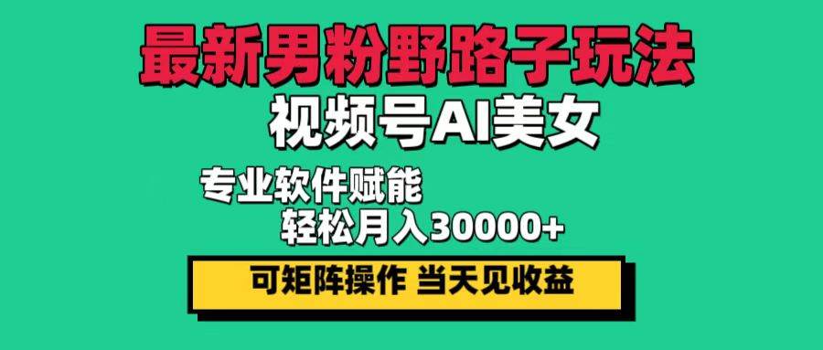 （12909期）最新男粉野路子玩法，视频号AI美女，当天见收益，轻松月入30000＋-三石资源库