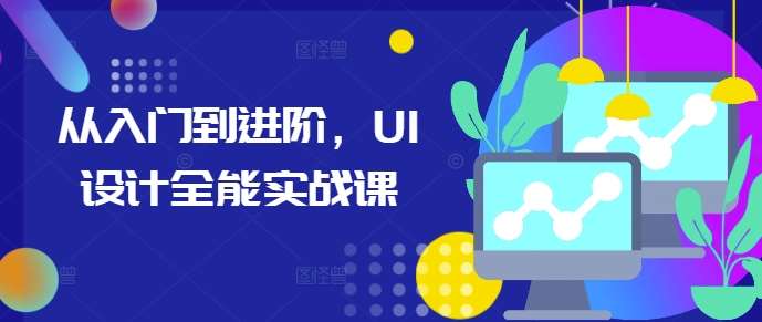 从入门到进阶，UI设计全能实战课-三石资源库