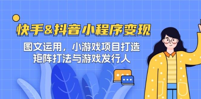 快手&抖音-小程序变现 图文运用/小游戏项目打造/矩阵打法与游戏发行人-三石淘金网