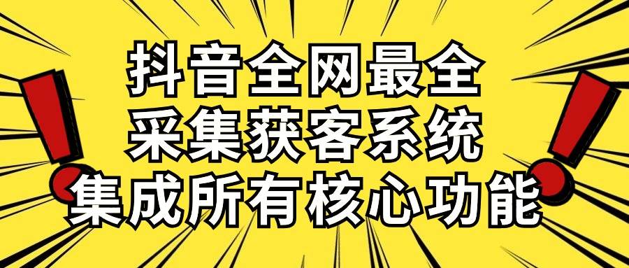 （10298期）抖音全网最全采集获客系统，集成所有核心功能，日引500+-三石资源库