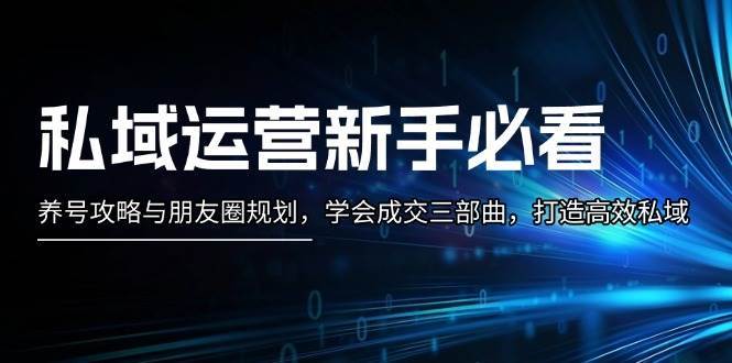 私域运营新手必看：养号攻略与朋友圈规划，学会成交三部曲，打造高效私域-三石淘金网