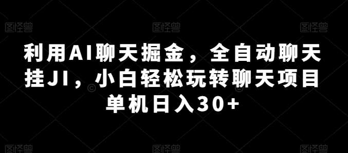 利用AI聊天掘金，全自动聊天挂JI，小白轻松玩转聊天项目 单机日入30+【揭秘】-三石资源库
