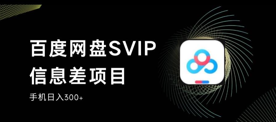 百度网盘SVIP信息差项目,0投入小白极速上手,手机稳定日入300+【揭秘】-三石资源库