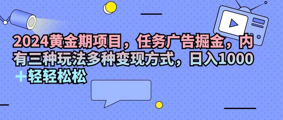 （11871期）2024黄金期项目，任务广告掘金，内有三种玩法多种变现方式，日入1000+…-三石资源库