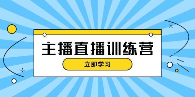 主播直播特训营：抖音直播间运营知识+开播准备+流量考核，轻松上手-三石资源库