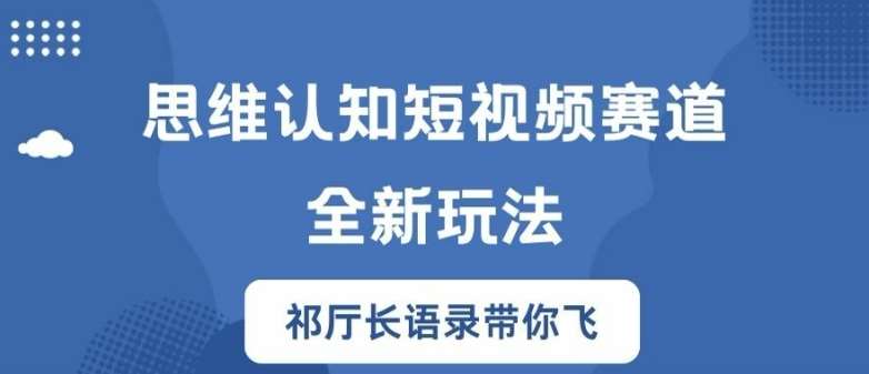 思维认知短视频赛道新玩法，胜天半子祁厅长语录带你飞【揭秘】-三石淘金网