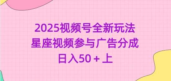 2025视频号全新玩法-星座视频参与广告分成，日入50+上-三石淘金网
