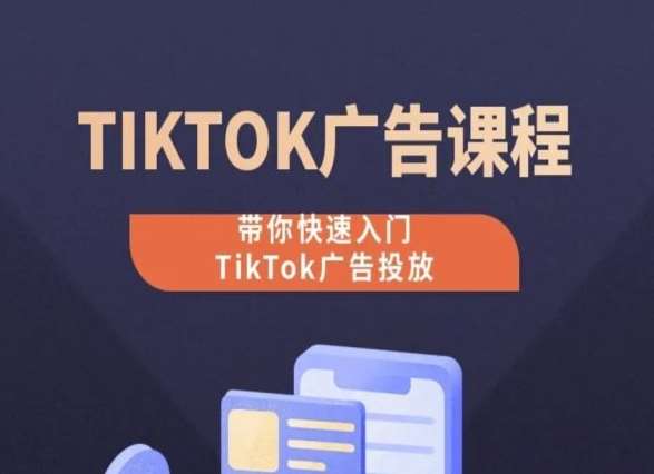 TikTok广告投放课程，从0-1实操课，带你快速入门TikTok广告投放-三石资源库