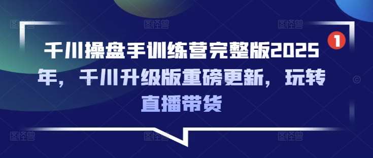 千川操盘手训练营完整版2025年，千川升级版重磅更新，玩转直播带货-三石资源库