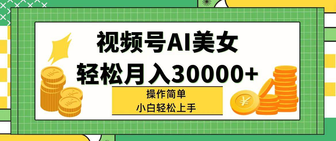 （11812期）视频号AI美女，轻松月入30000+,操作简单小白也能轻松上手-三石资源库