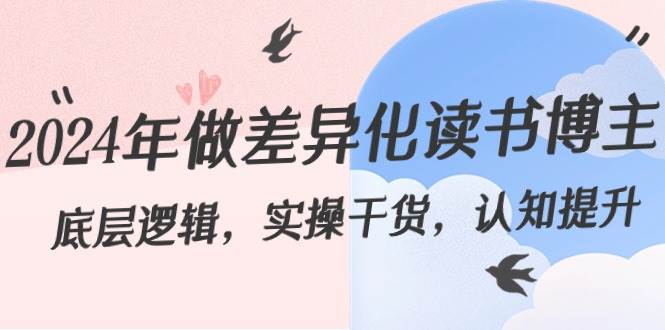 2024年做差异化读书博主：底层逻辑，实操干货，认知提升（29节）-三石淘金网