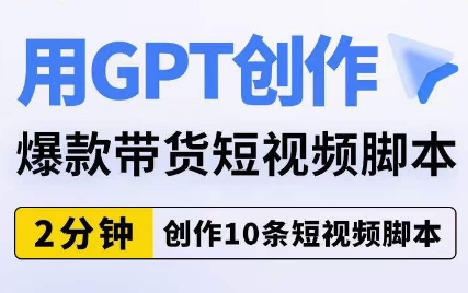 用GPT创作爆款带货短视频脚本，2分钟创作10条短视频脚本-三石资源库