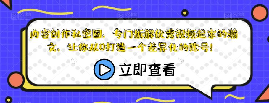 内容创作私密圈，专门拆解优秀视频起家的瀚文，让你从0打造一个差异化的账号！-三石资源库