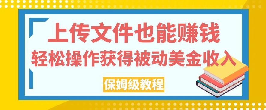 上传文件也能赚钱，轻松操作获得被动美金收入，保姆级教程【揭秘】-三石资源库