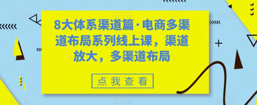 8大体系渠道篇·电商多渠道布局系列线上课，渠道放大，多渠道布局-三石资源库