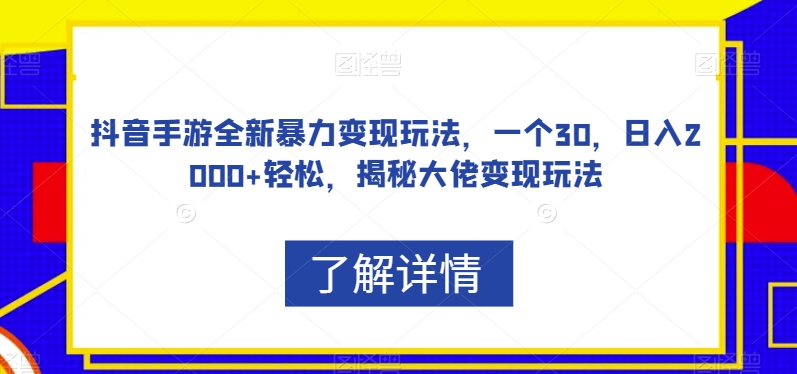 抖音手游全新暴力变现玩法，一个30，日入2000+轻松，揭秘大佬变现玩法【揭秘】-三石淘金网