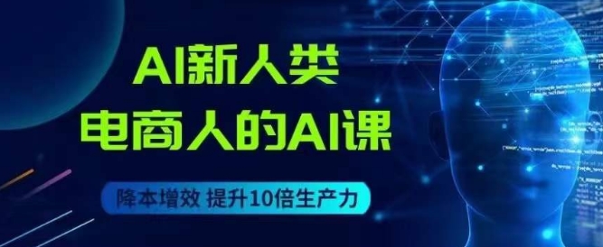 AI新人类-电商人的AI课，用世界先进的AI帮助电商降本增效-三石淘金网