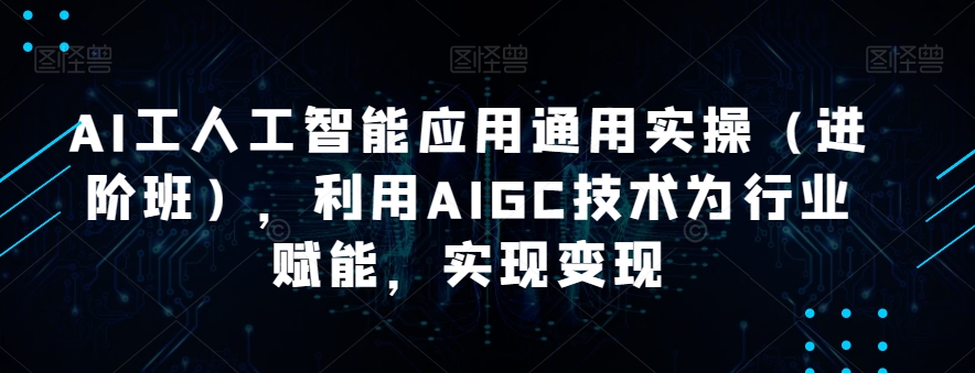 AI工人工智能应用通用实操（进阶班），利用AIGC技术为行业赋能，实现变现-三石资源库