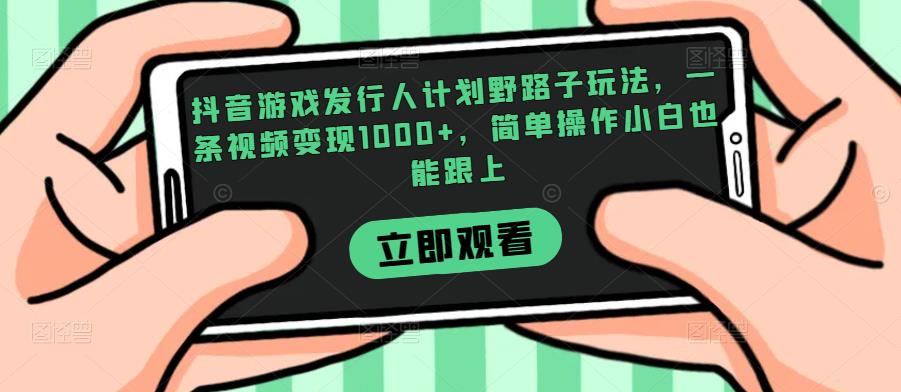 抖音游戏发行人计划野路子玩法，一条视频变现1000+，简单操作小白也能跟上【揭秘】-三石资源库