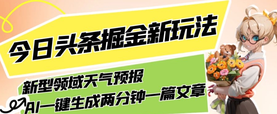 今日头条掘金新玩法，关于新型领域天气预报，AI一键生成两分钟一篇文章，复制粘贴轻松月入5000+-三石资源库