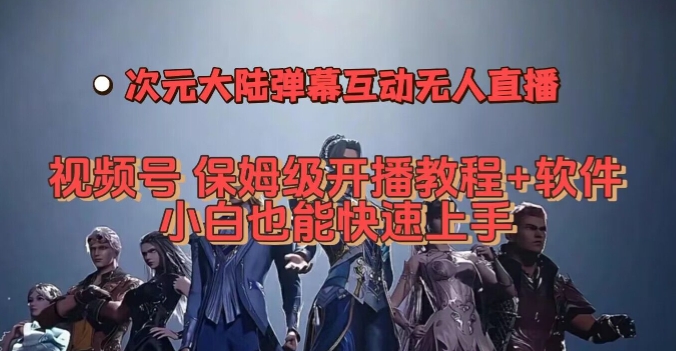 视频号次元大陆弹幕互动无人直播，视频号保姆级开播教程+软件，小白也能快速上手-三石淘金网