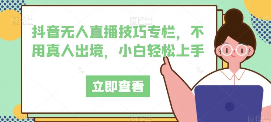 抖音无人直播技巧专栏，不用真人出境，小白轻松上手-三石淘金网