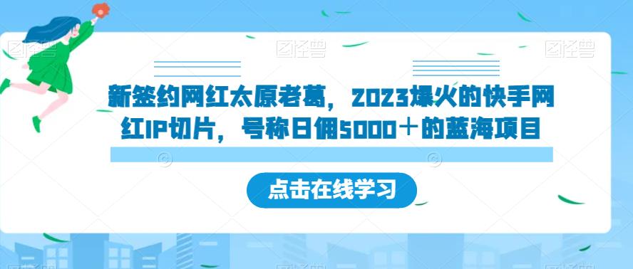 新签约网红太原老葛，2023爆火的快手网红IP切片，号称日佣5000＋的蓝海项目【揭秘】-三石淘金网