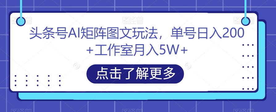 头条号AI矩阵图文玩法，单号日入200+工作室月入5W+【揭秘】-三石淘金网