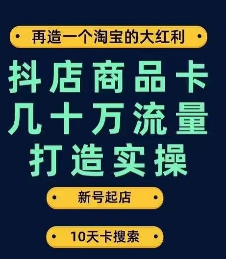 抖店商品卡几十万流量打造实操，从新号起店到一天几十万搜索、推荐流量完整实操步骤-三石资源库