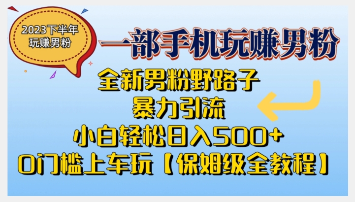 2023全新男粉野路子暴力引流，小白轻松日入500+，全新野路子玩法，0门槛上车玩【保姆级全教程】-三石资源库
