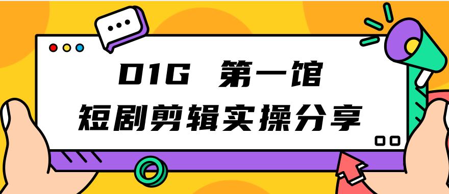 D1G第一馆短剧剪辑实操分享，看完就能执行，项目不复杂-三石资源库