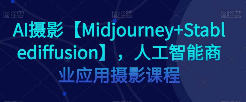 AI摄影【Midjourney+Stablediffusion】，人工智能商业应用摄影课程-三石资源库