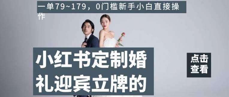 小红书定制婚礼迎宾立牌的项目，一单79~179，0门槛新手小白直接操作【揭秘】-三石淘金网
