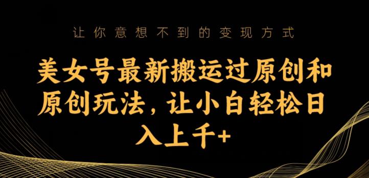 美女号最新搬运过原创和原创玩法，让小白轻松日入上千+【揭秘】-三石淘金网