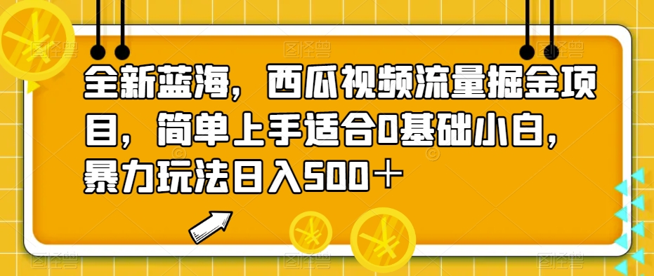 全新蓝海，西瓜视频流量掘金项目，简单上手适合0基础小白，暴力玩法日入500＋【揭秘】-三石资源库