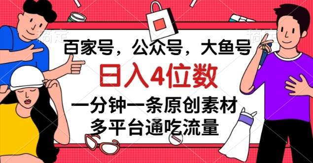 百家号，公众号，大鱼号一分钟一条原创素材，多平台-三石淘金网