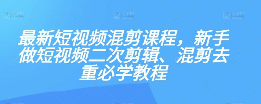 最新短视频混剪课程，新手做短视频二次剪辑、混剪去重必学教程-三石淘金网