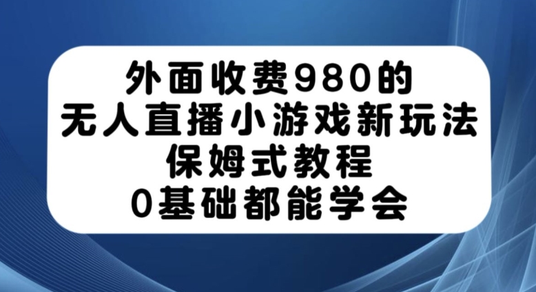 外面收费980的无人直播小游戏新玩法，保姆式教程，0基础都能学会【揭秘】-三石资源库