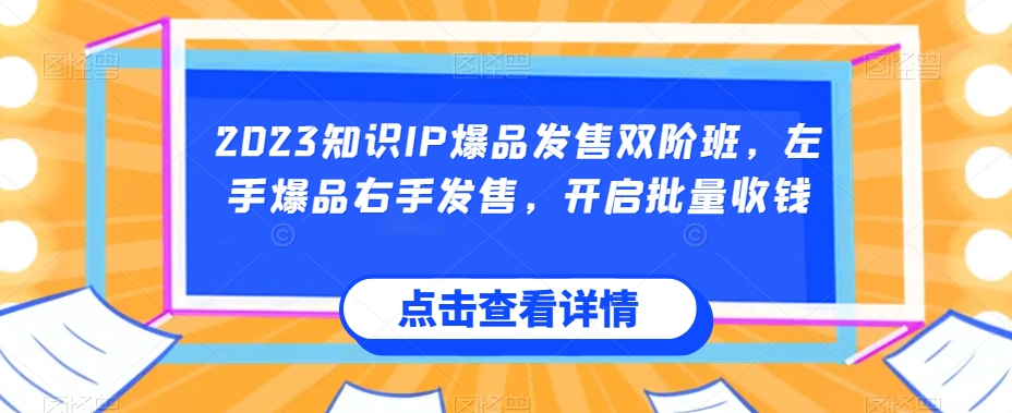 2023知识IP爆品发售双阶班，左手爆品右手发售，开启批量收钱-三石资源库