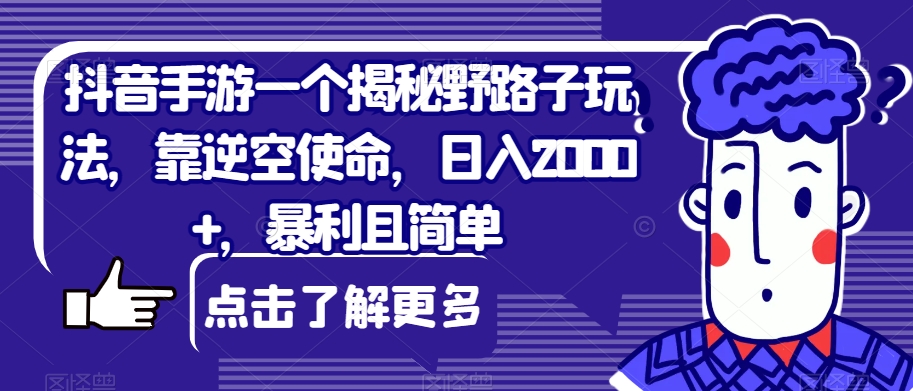 抖音手游一个揭秘野路子玩法，靠逆空使命，日入2000+，暴利且简单【揭秘】-三石资源库