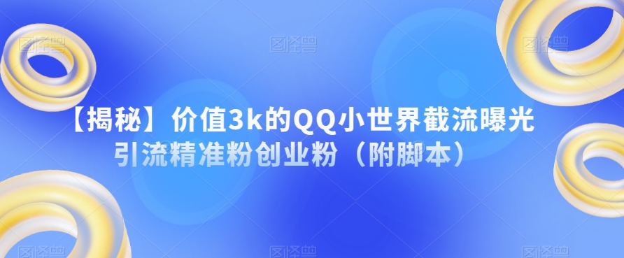 【揭秘】价值3k的QQ小世界截流曝光引流精准粉创业粉（附脚本）-三石资源库